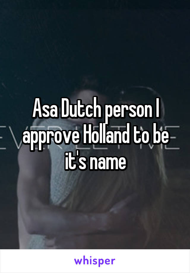 Asa Dutch person I approve Holland to be it's name