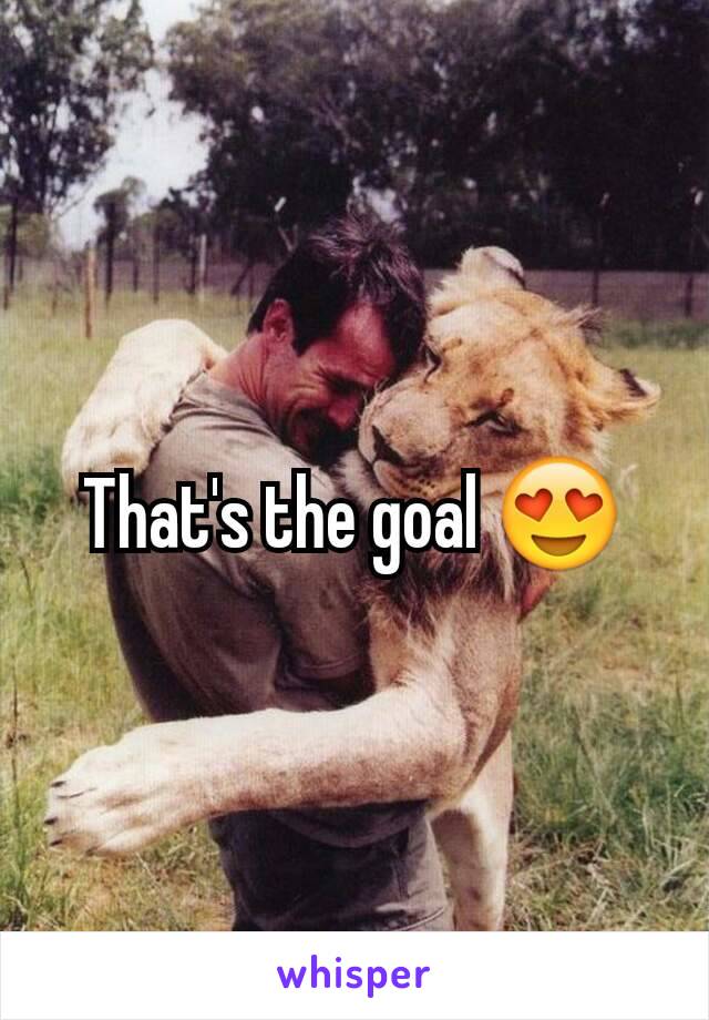 That's the goal 😍