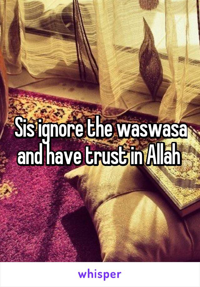 Sis ignore the waswasa and have trust in Allah 