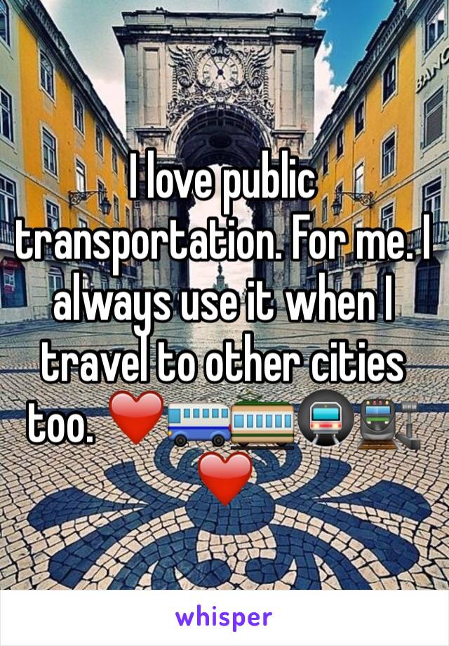 I love public transportation. For me. I always use it when I travel to other cities too. ❤️🚎🚃🚇🚉❤️