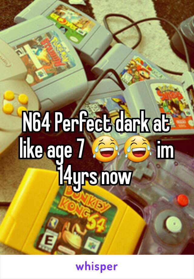 N64 Perfect dark at like age 7 😂😂 im 14yrs now 