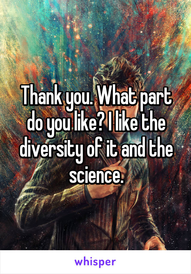 Thank you. What part do you like? I like the diversity of it and the science.