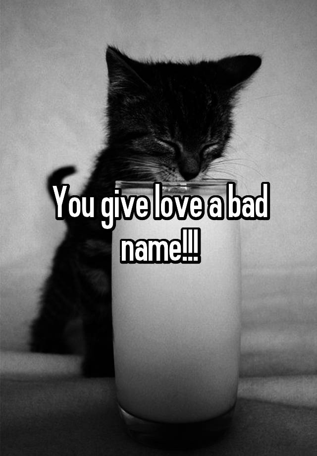 you-give-love-a-bad-name