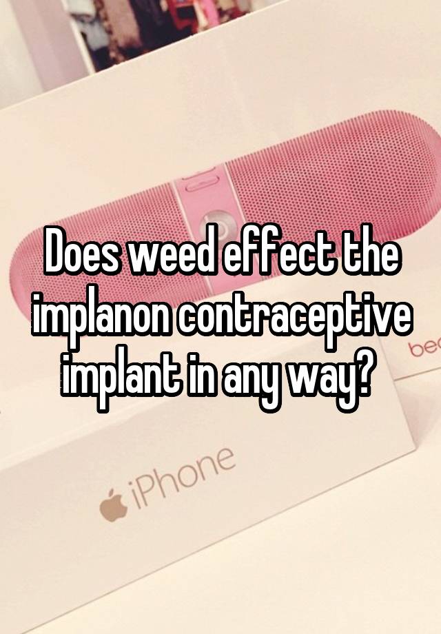 does-weed-effect-the-implanon-contraceptive-implant-in-any-way