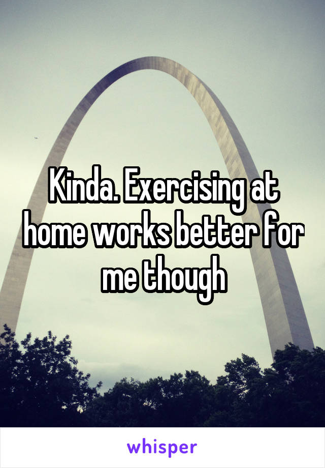 Kinda. Exercising at home works better for me though