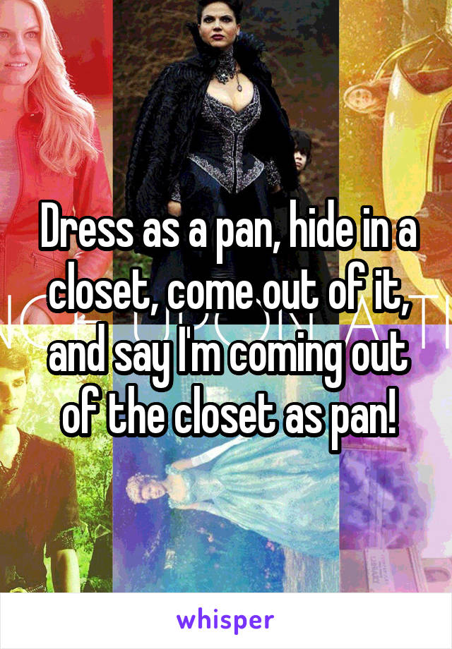 Dress as a pan, hide in a closet, come out of it, and say I'm coming out of the closet as pan!