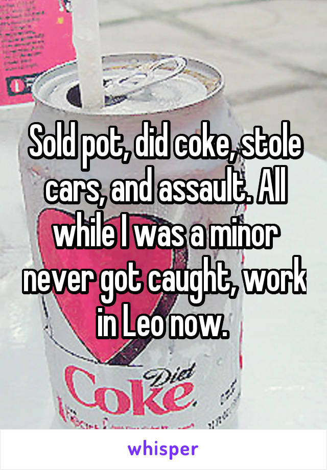 Sold pot, did coke, stole cars, and assault. All while I was a minor never got caught, work in Leo now. 