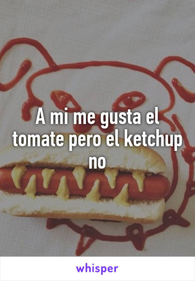 A mi me gusta el tomate pero el ketchup no