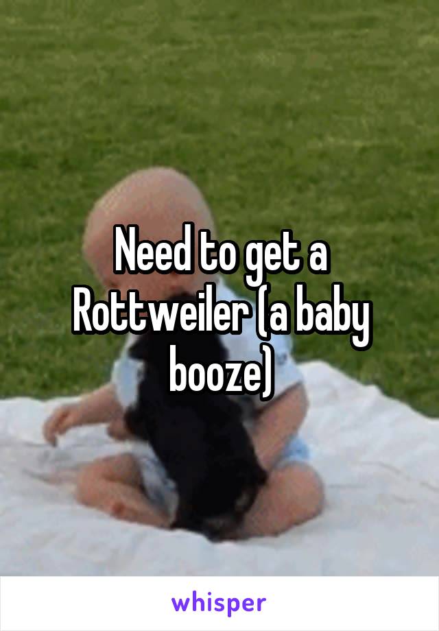 Need to get a Rottweiler (a baby booze)