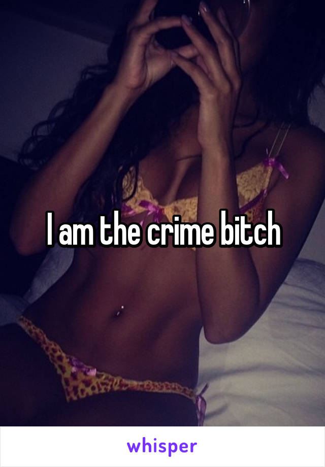 I am the crime bitch