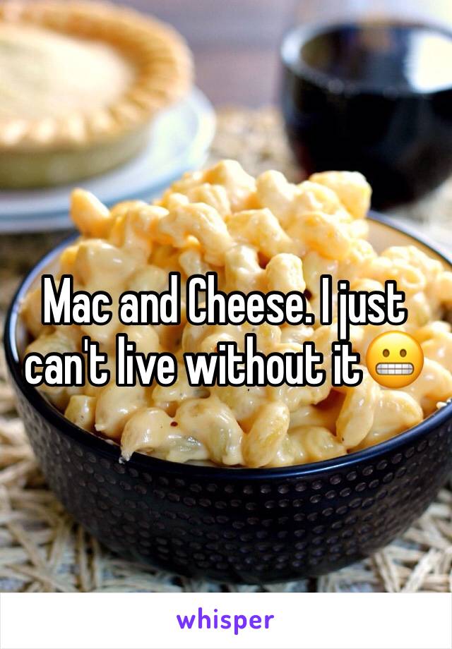 Mac and Cheese. I just can't live without it😬