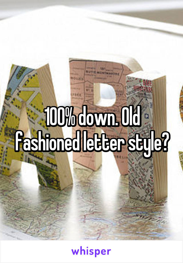 100% down. Old fashioned letter style?