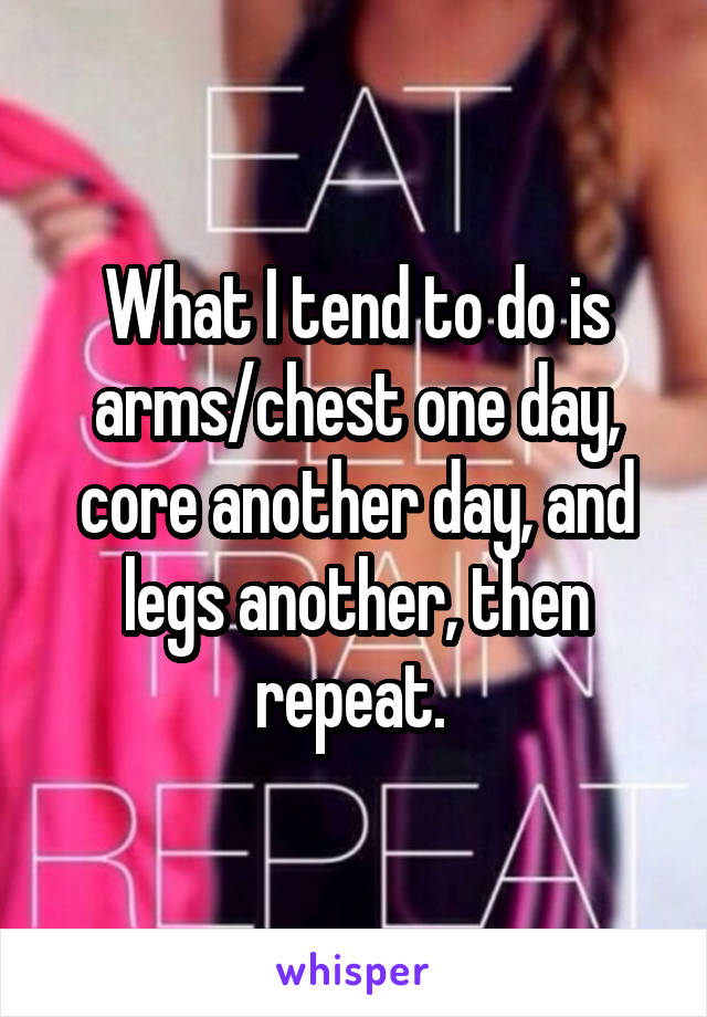 What I tend to do is arms/chest one day, core another day, and legs another, then repeat. 