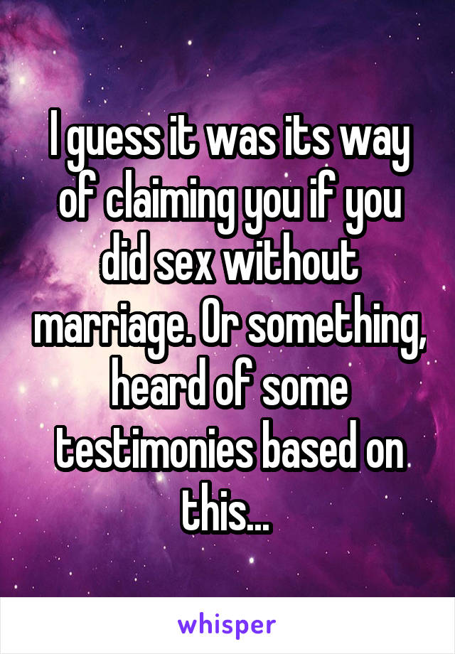 I guess it was its way of claiming you if you did sex without marriage. Or something, heard of some testimonies based on this... 