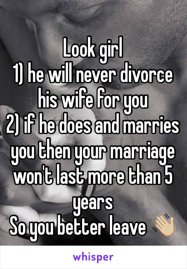 Look girl
1) he will never divorce his wife for you
2) if he does and marries you then your marriage won't last more than 5 years
So you better leave 👋🏼