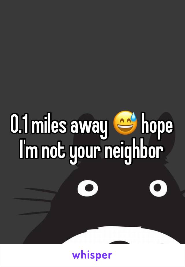0.1 miles away 😅 hope I'm not your neighbor 