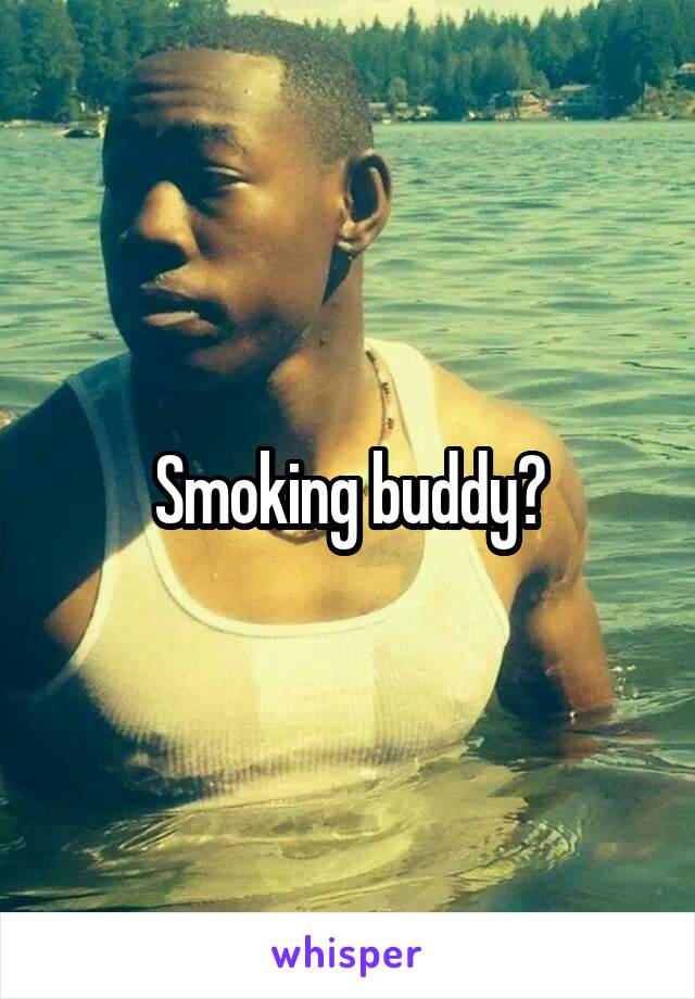 Smoking buddy?