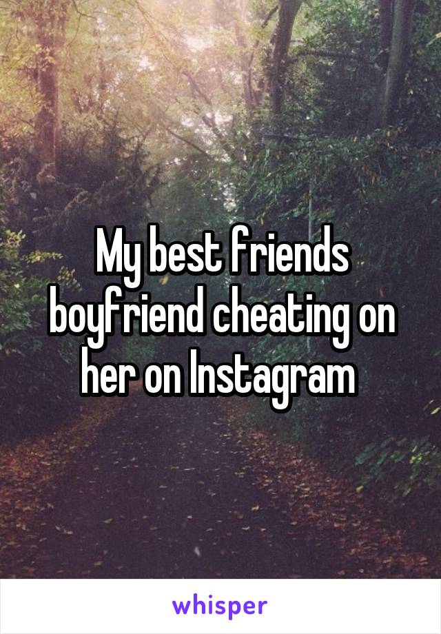 My best friends boyfriend cheating on her on Instagram 