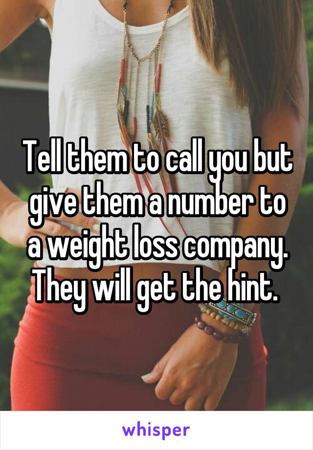 Tell them to call you but give them a number to a weight loss company. They will get the hint. 