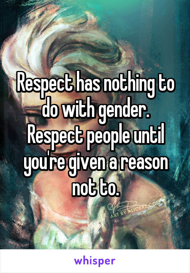 Respect has nothing to do with gender. Respect people until you're given a reason not to.