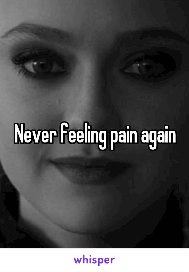 Never feeling pain again