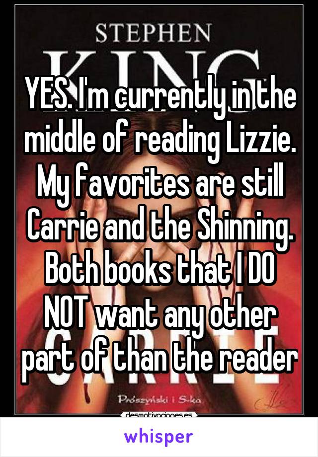 YES. I'm currently in the middle of reading Lizzie. My favorites are still Carrie and the Shinning. Both books that I DO NOT want any other part of than the reader