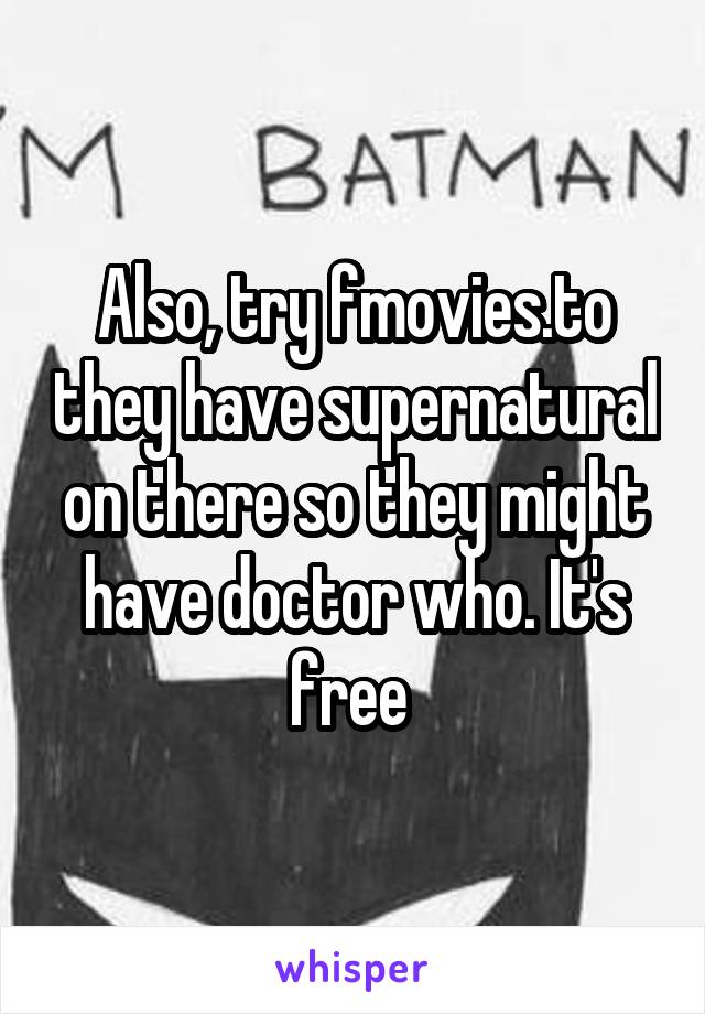 Also, try fmovies.to they have supernatural on there so they might have doctor who. It's free 