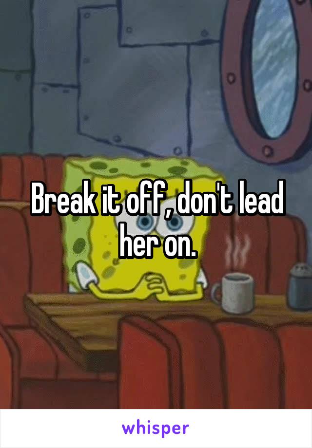 Break it off, don't lead her on.