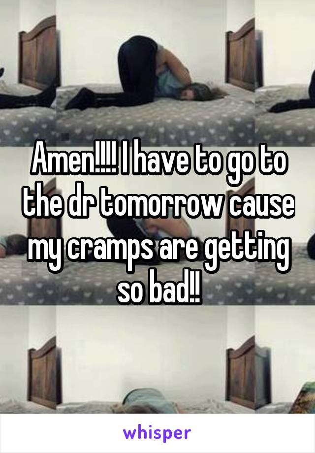 Amen!!!! I have to go to the dr tomorrow cause my cramps are getting so bad!!