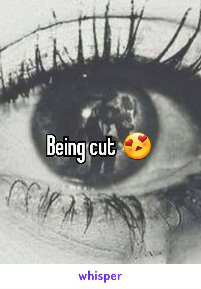 Being cut 😍
