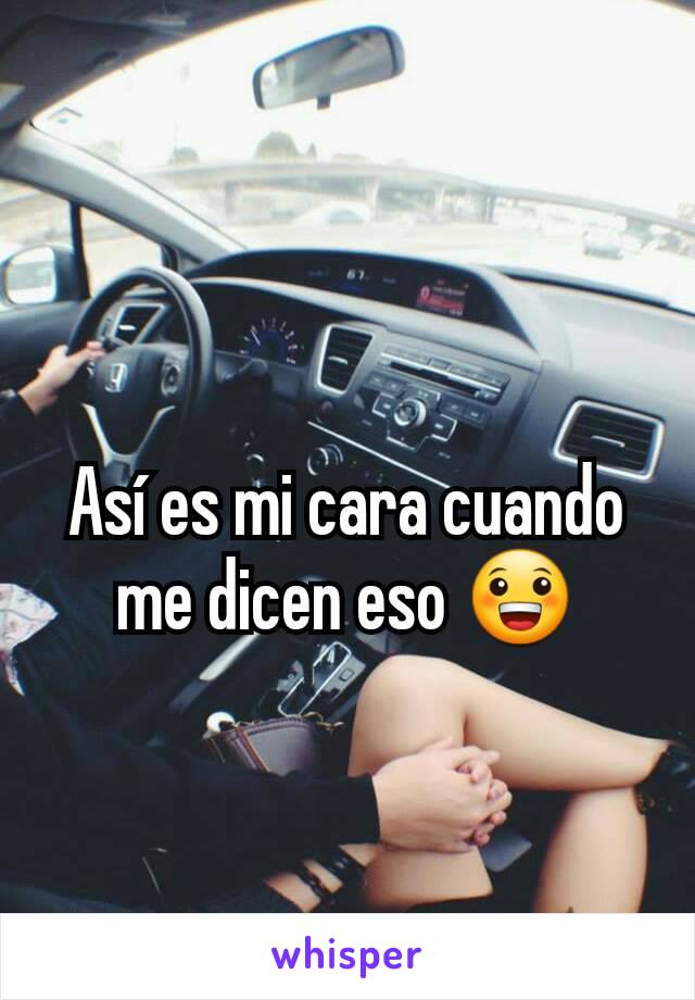 Así es mi cara cuando me dicen eso 😀