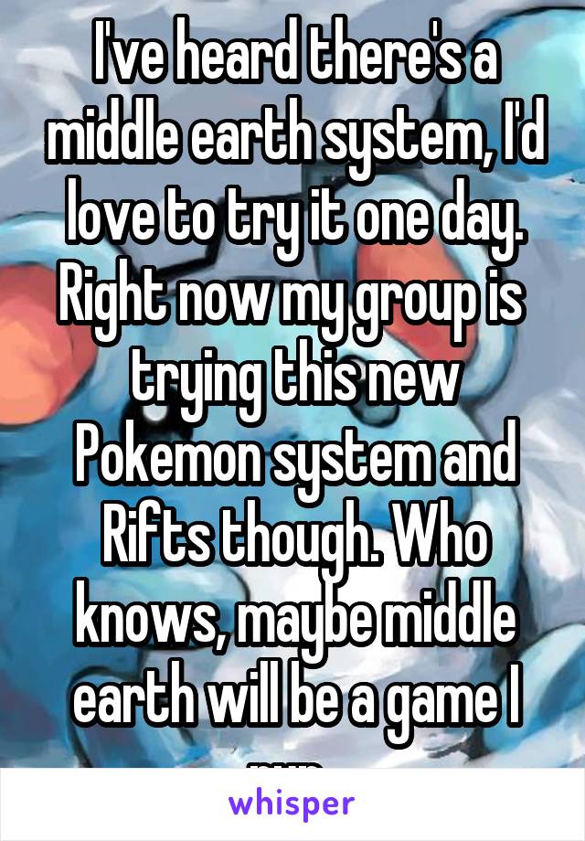 I've heard there's a middle earth system, I'd love to try it one day. Right now my group is  trying this new Pokemon system and Rifts though. Who knows, maybe middle earth will be a game I run. 