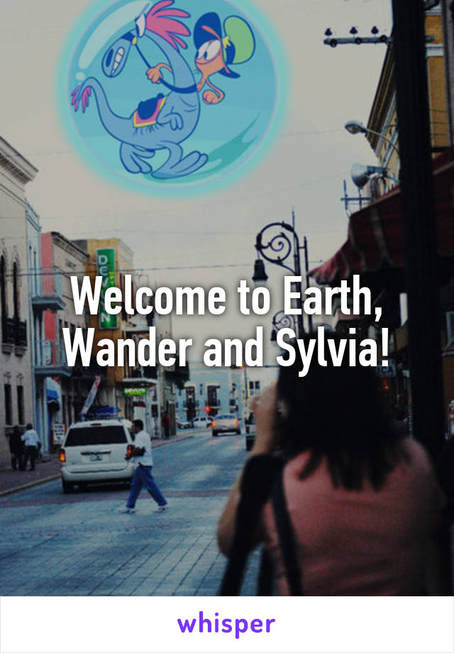 Welcome to Earth, Wander and Sylvia!