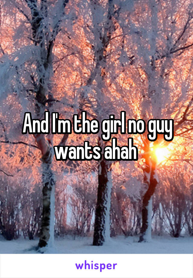 And I'm the girl no guy wants ahah 