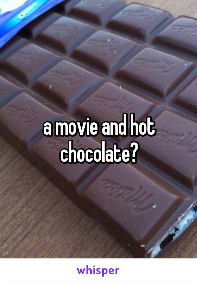 a movie and hot chocolate?