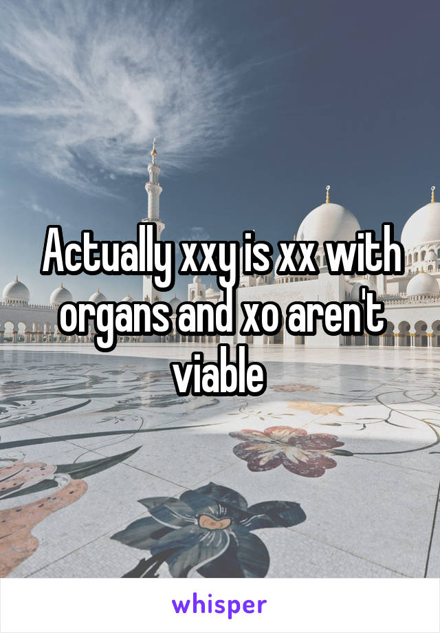 Actually xxy is xx with organs and xo aren't viable 