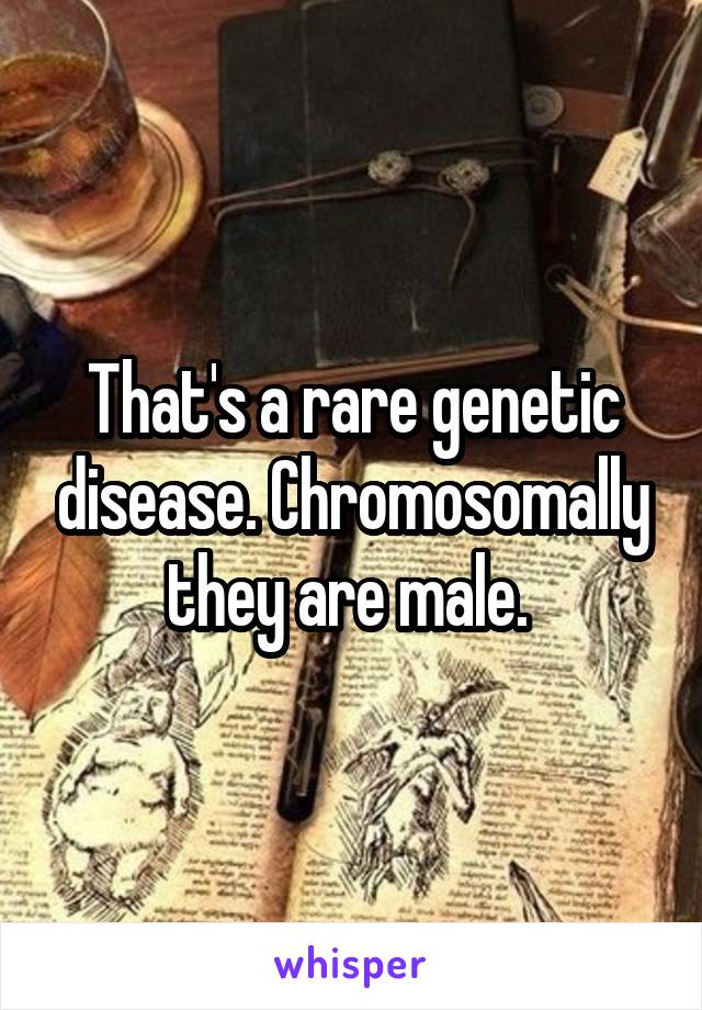 That's a rare genetic disease. Chromosomally they are male. 