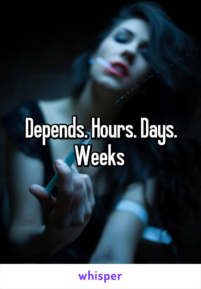 Depends. Hours. Days. Weeks 