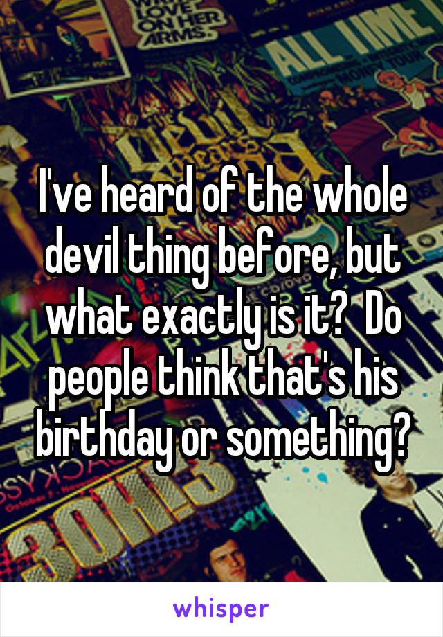 I've heard of the whole devil thing before, but what exactly is it?  Do people think that's his birthday or something?