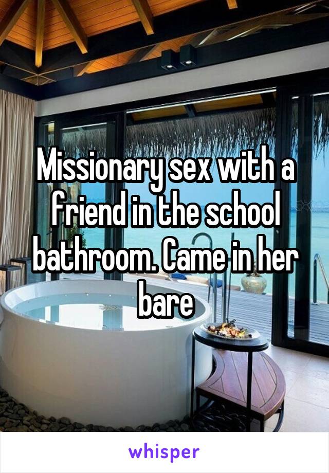 Missionary sex with a friend in the school bathroom. Came in her bare