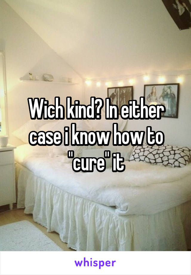 Wich kind? In either case i know how to "cure" it