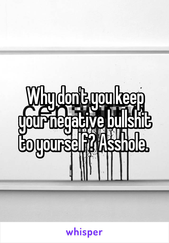 Why don't you keep your negative bullshit to yourself? Asshole. 