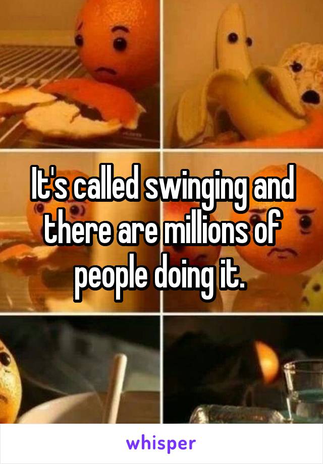 It's called swinging and there are millions of people doing it. 