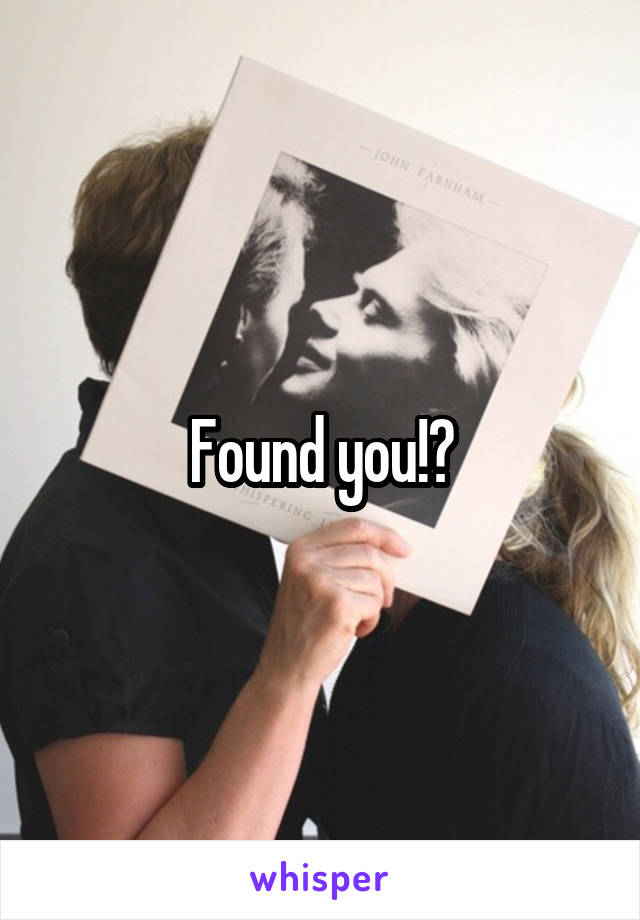 Found you!?