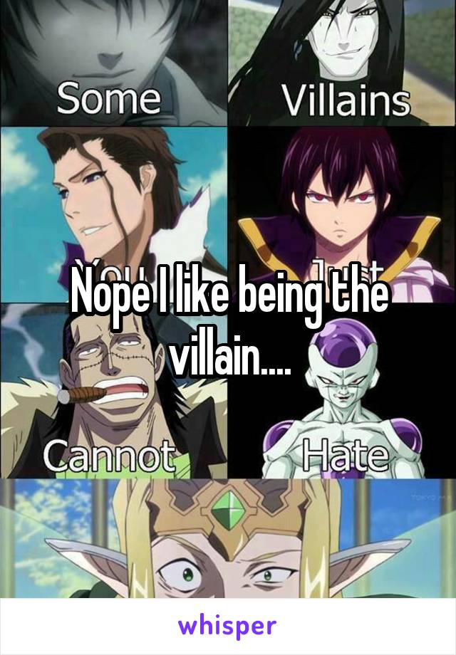 Nope I like being the villain....