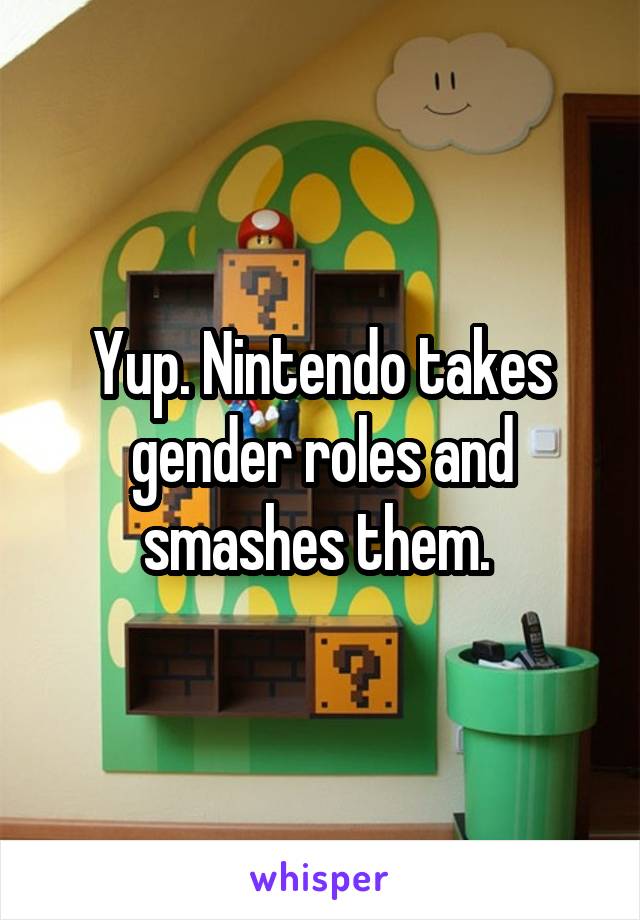 Yup. Nintendo takes gender roles and smashes them. 