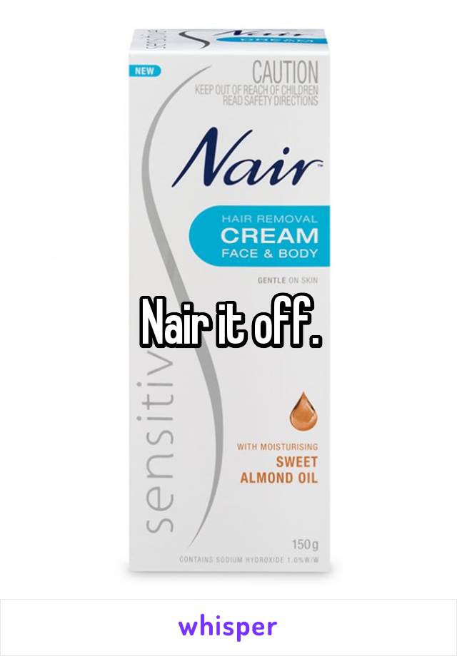 Nair it off.