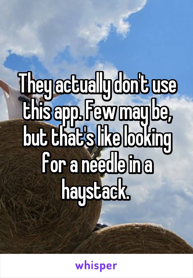 They actually don't use this app. Few may be, but that's like looking for a needle in a haystack. 