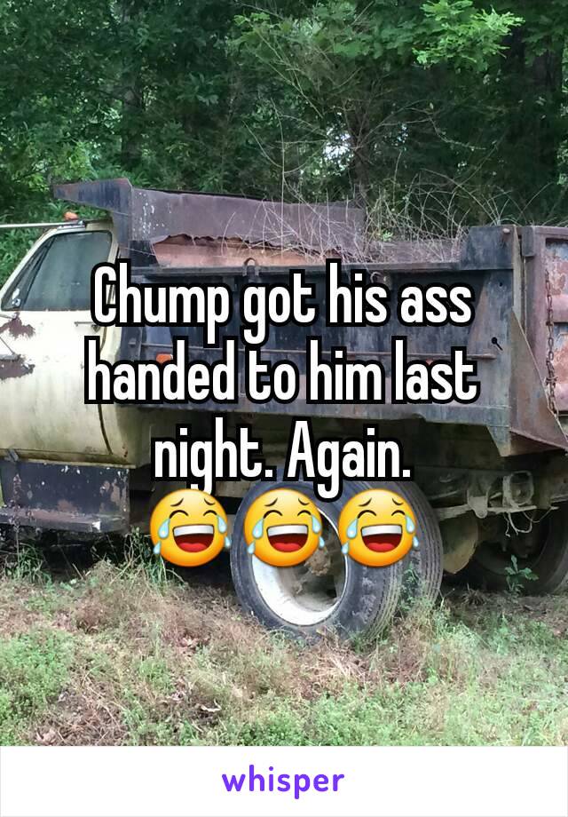 Chump got his ass handed to him last night. Again.
😂😂😂