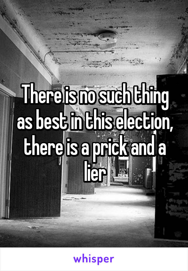 There is no such thing as best in this election, there is a prick and a lier